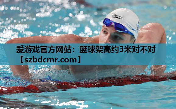 篮球架高约3米对不对